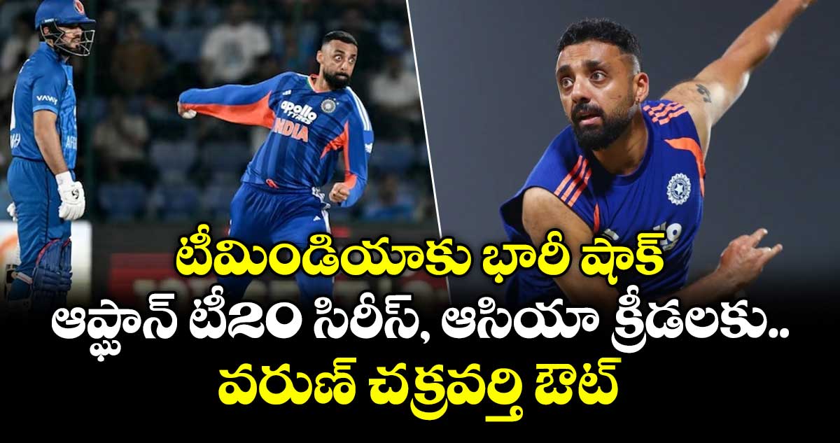 ఆఫ్ఘనిస్తాన్ టీ20 సిరీస్, ఆసియా క్రీడలకు వరుణ్ చక్రవర్తి దూరం