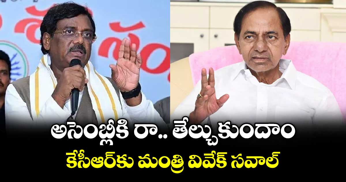 అసెంబ్లీకి రావాలని కేసీఆర్కు మంత్రి వివేక్ వెంకటస్వామి సవాల్