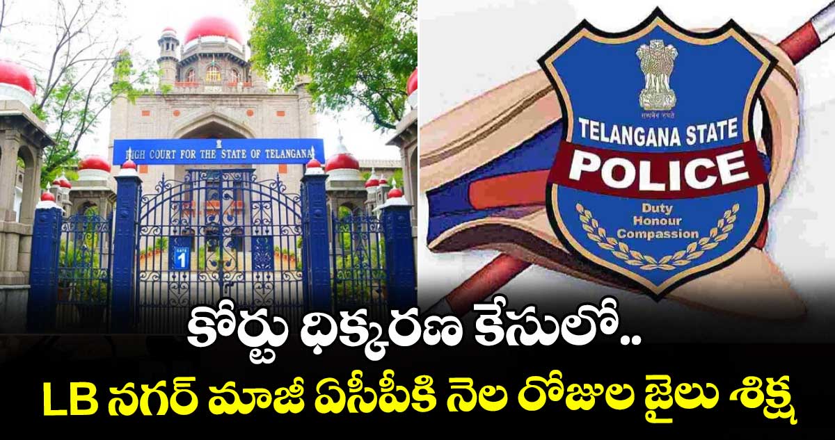 కోర్టు ధిక్కరణ కేసు: ఎల్బీ నగర్ మాజీ ఏసీపీకి నెల జైలు శిక్ష