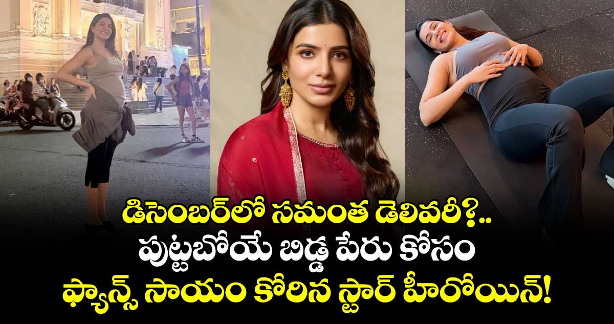 డిసెంబర్‌లో బిడ్డకు జన్మనివ్వనున్న సమంత, పేరు కోసం ఫ్యాన్స్ సాయం