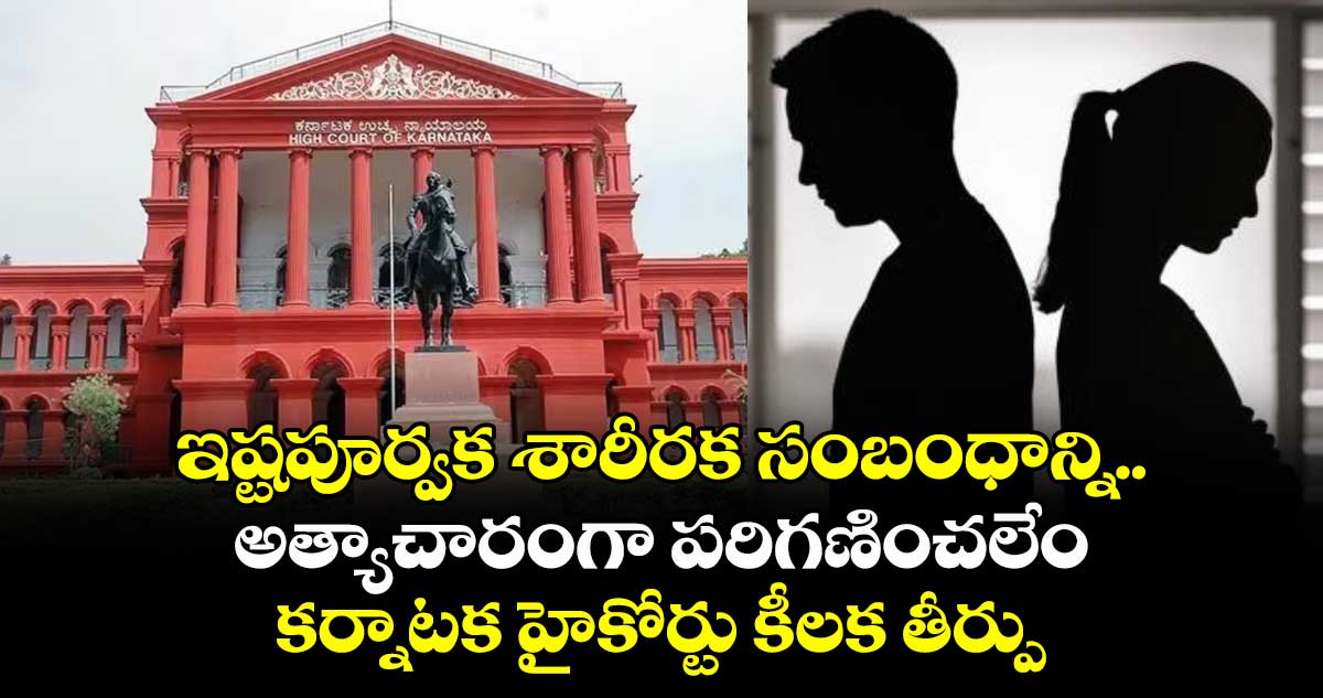 కర్నాటక హైకోర్టు: ఇష్టపూర్వక శారీరక సంబంధం అత్యాచారం కాదని తీర్పు