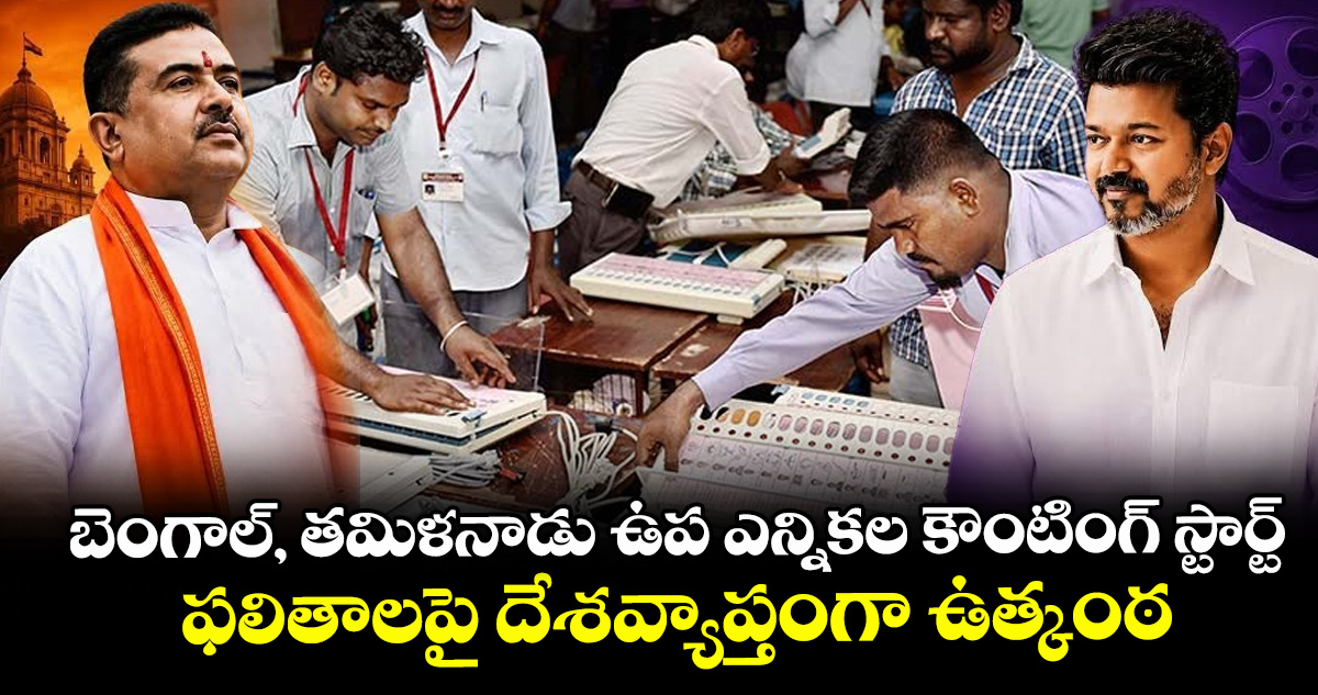 తమిళనాడు, బెంగాల్‌ సహా పలు రాష్ట్రాల్లో ఉప ఎన్నికల ఓట్ల లెక్కింపు